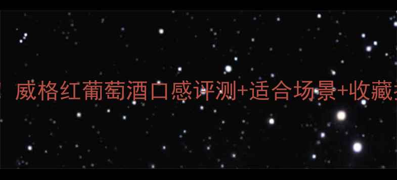 图片 🔥必喝！威格红葡萄酒口感评测+适合场景+收藏指南🍷2