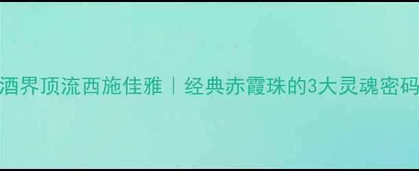 意大利红酒界顶流西施佳雅经典赤霞珠的3大灵魂密码品鉴指南