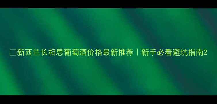 图片 🔥新西兰长相思葡萄酒价格最新推荐｜新手必看避坑指南2