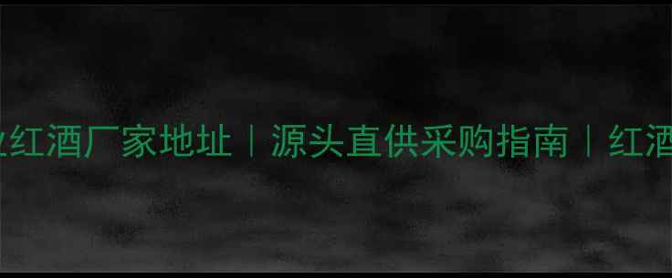 图片 🔥河北邢台专业红酒厂家地址｜源头直供采购指南｜红酒生产全流程🔥1