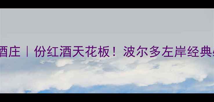 图片 🔥波坦萨酒庄｜份红酒天花板！波尔多左岸经典必喝指南2