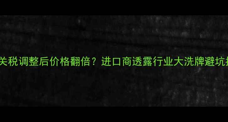 图片 🔥红酒关税调整后价格翻倍？进口商透露行业大洗牌避坑指南🍷1