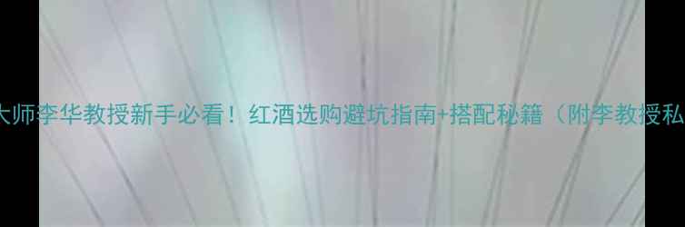 图片 🔥葡萄酒大师李华教授新手必看！红酒选购避坑指南+搭配秘籍（附李教授私藏清单）1