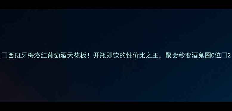 西班牙梅洛红葡萄酒天花板开瓶即饮的性价比之王聚会秒变酒鬼圈C位