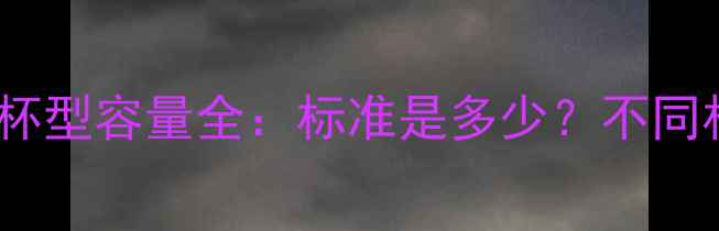西班牙红酒杯型容量全标准是多少不同杯型怎么选