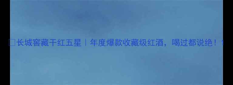 图片 🔥长城窖藏干红五星｜年度爆款收藏级红酒，喝过都说绝！1