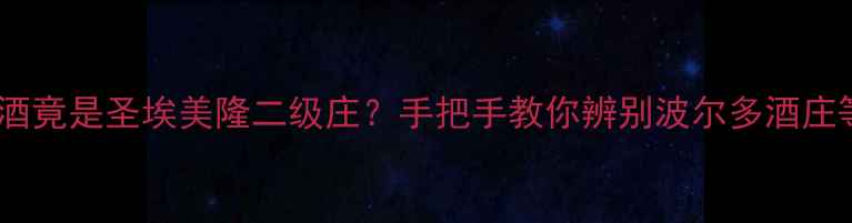 震惊雄狮葡萄酒竟是圣埃美隆二级庄手把手教你辨别波尔多酒庄等级的终极攻略